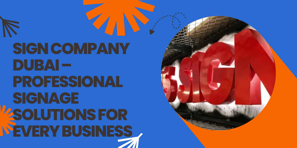 Sign Company Dubai – Professional Signage Solutions for Every Business