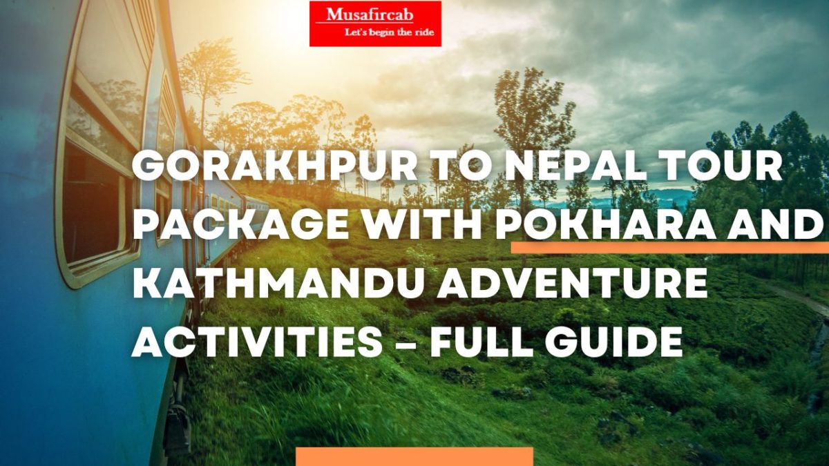 Gorakhpur to Nepal Tour Package with Pokhara and Kathmandu Adventure Activities – Full Guide