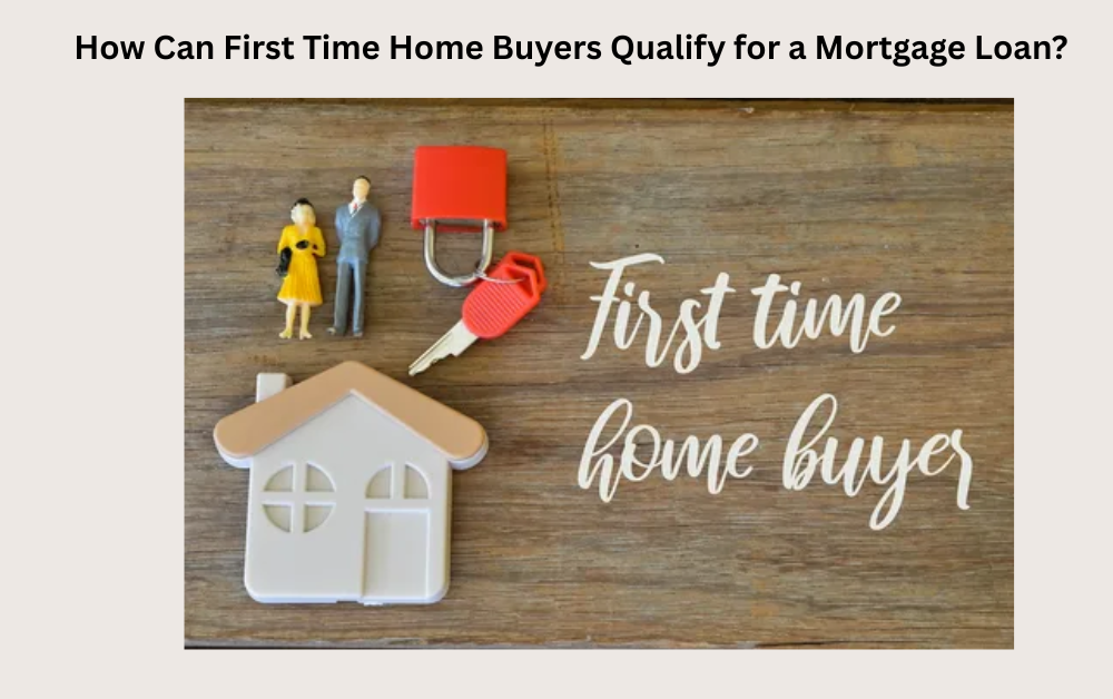 How Can First Time Home Buyers Qualify for a Mortgage Loan?