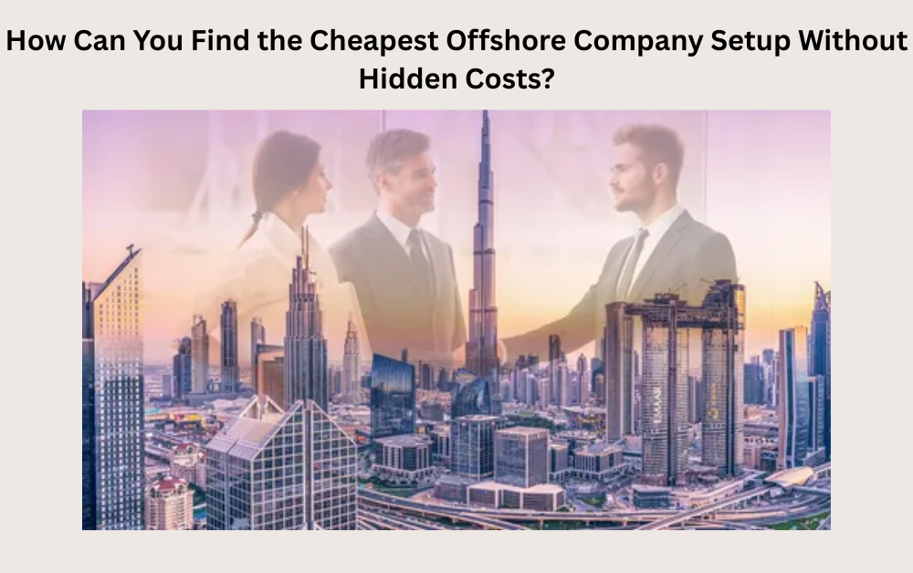 How Can You Find the Cheapest Offshore Company Setup Without Hidden Costs?