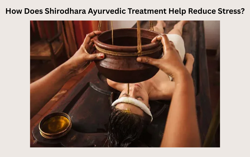 How Does Shirodhara Ayurvedic Treatment Help Reduce Stress?