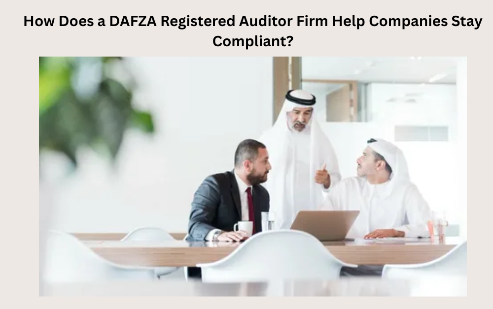 How Does a DAFZA Registered Auditor Firm Help Companies Stay Compliant?