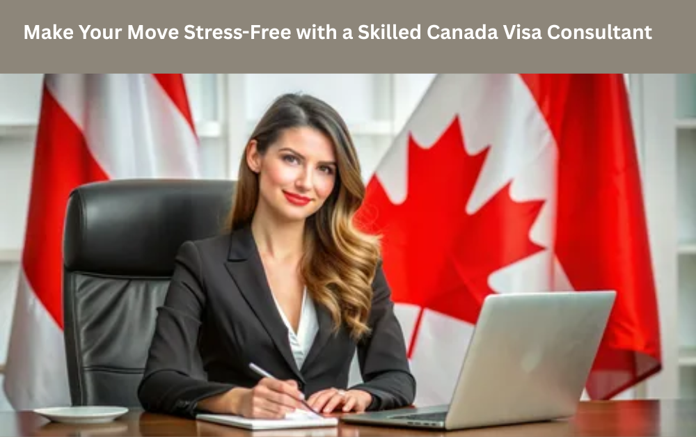 Make Your Move Stress-Free with a Skilled Canada Visa Consultant Make Your Move Stress-Free with a Skilled Canada Visa Consultant