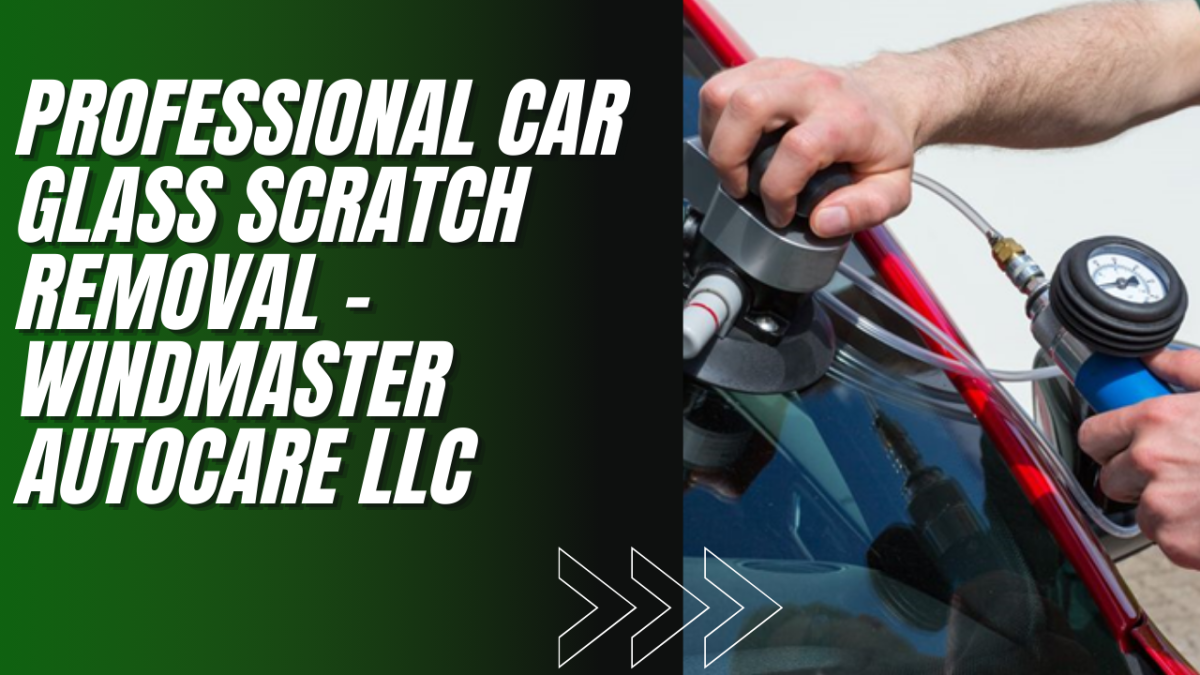 Professional Car Glass Scratch Removal – Windmaster Autocare LLC