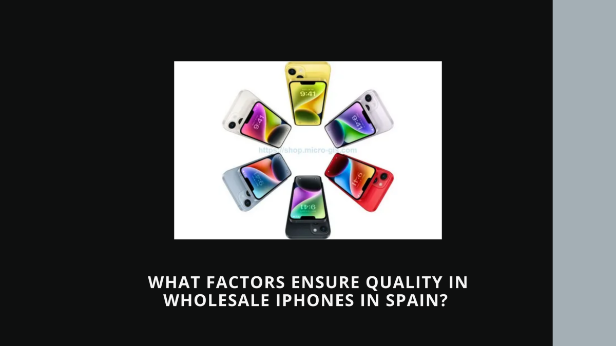 What Factors Ensure Quality in Wholesale iPhones in Spain?