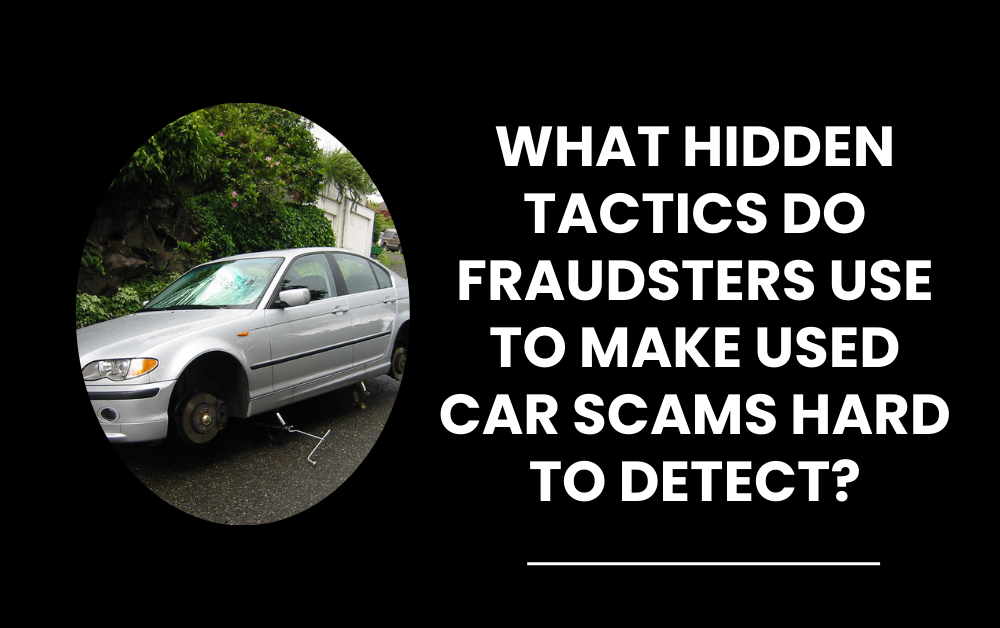 What Hidden Tactics Do Fraudsters Use to Make Used Car Scams Hard to Detect?