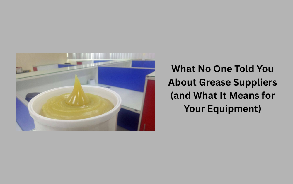 What No One Told You About Grease Suppliers (and What It Means for Your Equipment)