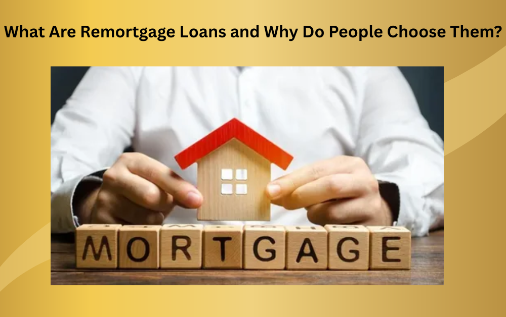 What Are Remortgage Loans and Why Do People Choose Them? What Are Remortgage Loans and Why Do People Choose Them?