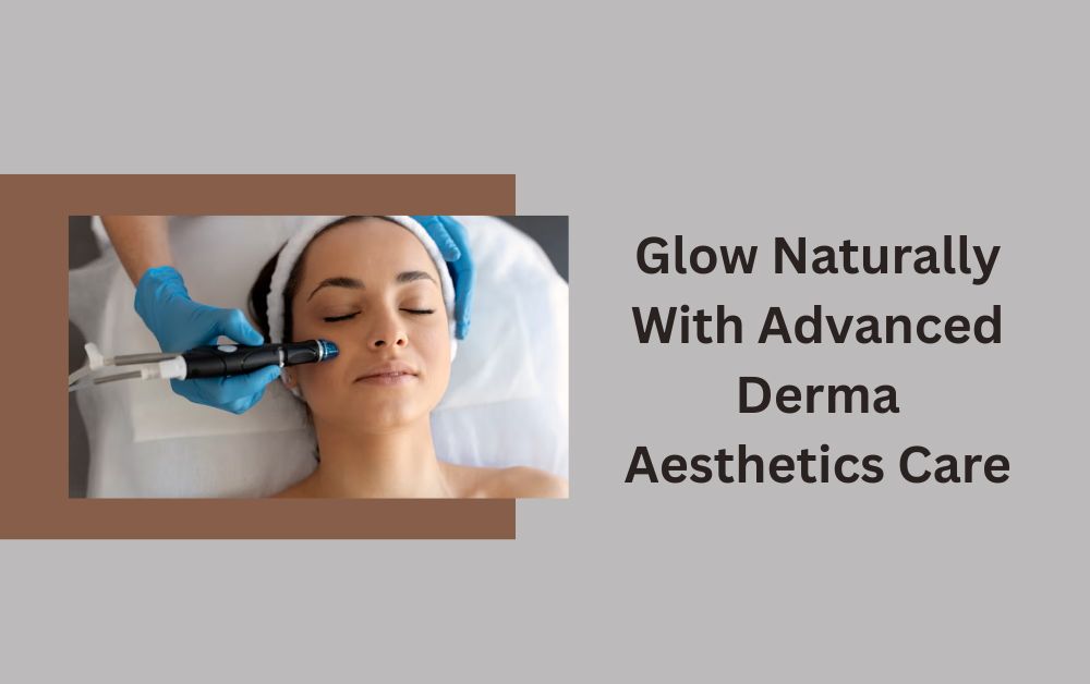 Glow Naturally With Advanced Derma Aesthetics Care