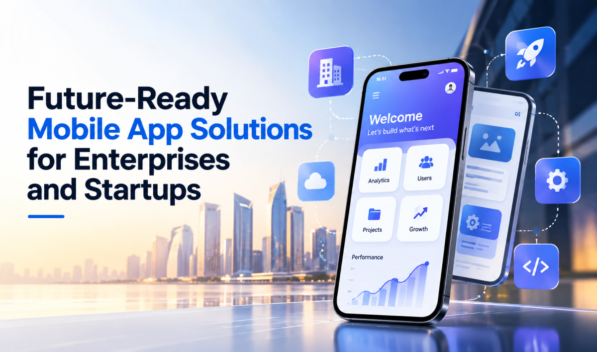 Future-Ready Mobile App Solutions for Enterprises and Startups